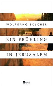 Wolfgang Büscher : Ein Frühling in Jerusalem